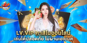 lv.vip คาสิโนออนไลน์ เล่นได้ปลอดภัย ไม่ผ่านเอเย่นต์