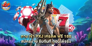 ทาง เข้า pxj เครดิต ฟรี 188 สมัครง่าย รับทันที ถอนได้จริง